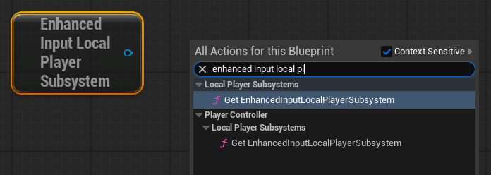 Right-click -> search 'Enhanced Input Local Player Subsystem'. Inside a Pawn/Controller graph use the plain 'Get Enhanced Input Local Player Subsystem' (resolves from Self), or 'Get Enhanced Input Local Player Subsystem (from Player Controller)' fed by Get Controller -> Cast To PlayerController.